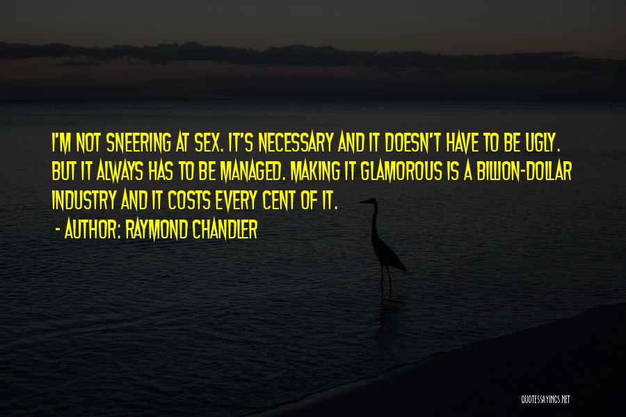 Raymond Chandler Quotes: I'm Not Sneering At Sex. It's Necessary And It Doesn't Have To Be Ugly. But It Always Has To Be