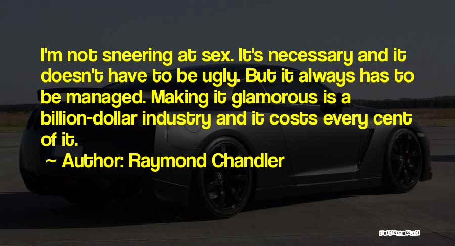 Raymond Chandler Quotes: I'm Not Sneering At Sex. It's Necessary And It Doesn't Have To Be Ugly. But It Always Has To Be