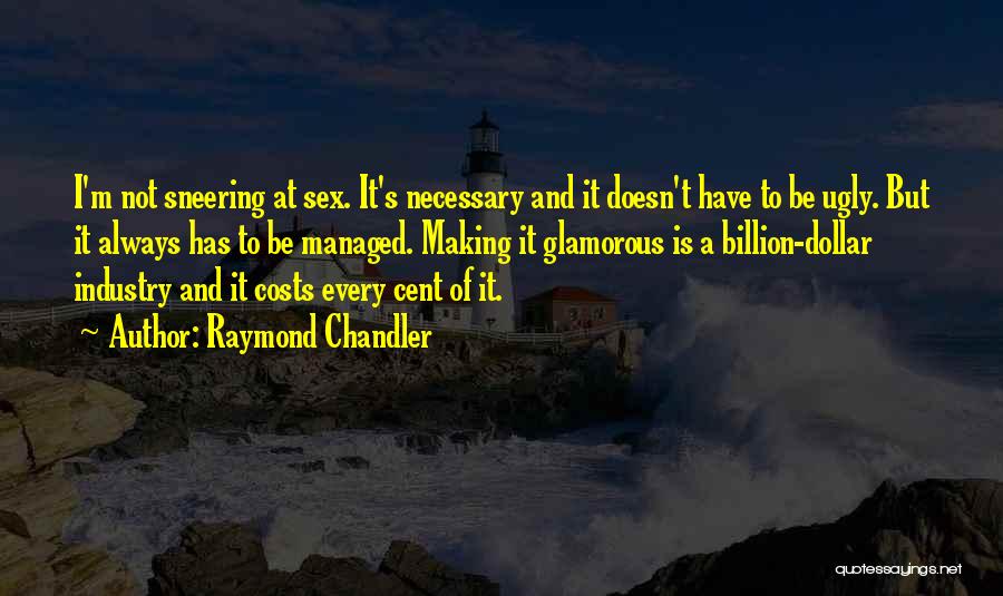 Raymond Chandler Quotes: I'm Not Sneering At Sex. It's Necessary And It Doesn't Have To Be Ugly. But It Always Has To Be