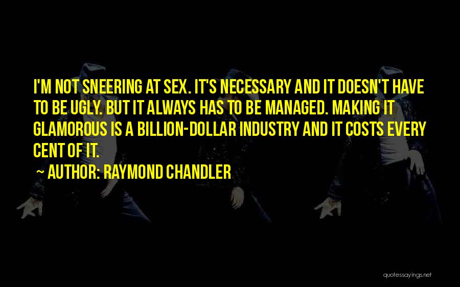 Raymond Chandler Quotes: I'm Not Sneering At Sex. It's Necessary And It Doesn't Have To Be Ugly. But It Always Has To Be