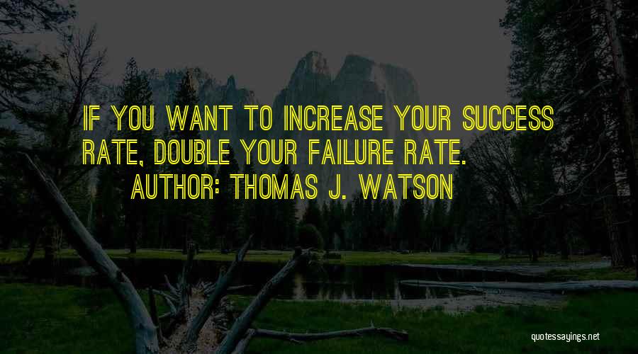 Thomas J. Watson Quotes: If You Want To Increase Your Success Rate, Double Your Failure Rate.