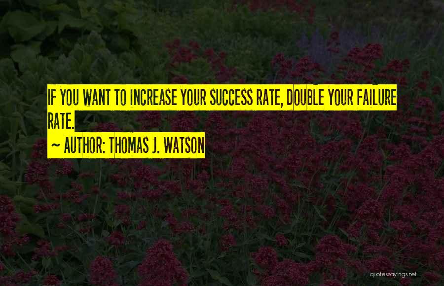 Thomas J. Watson Quotes: If You Want To Increase Your Success Rate, Double Your Failure Rate.