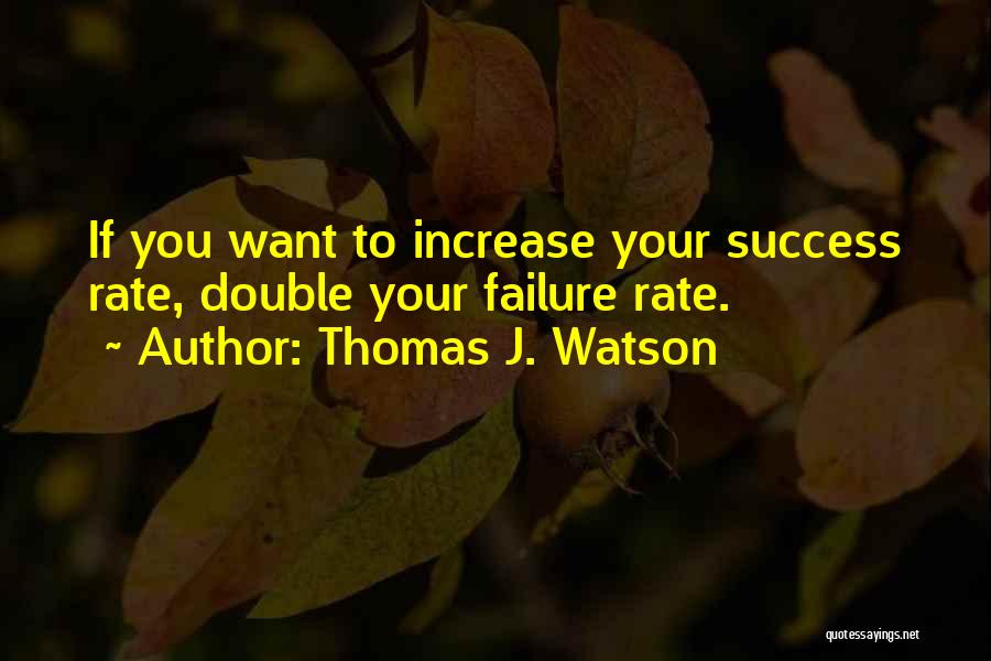 Thomas J. Watson Quotes: If You Want To Increase Your Success Rate, Double Your Failure Rate.