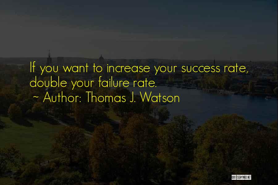 Thomas J. Watson Quotes: If You Want To Increase Your Success Rate, Double Your Failure Rate.