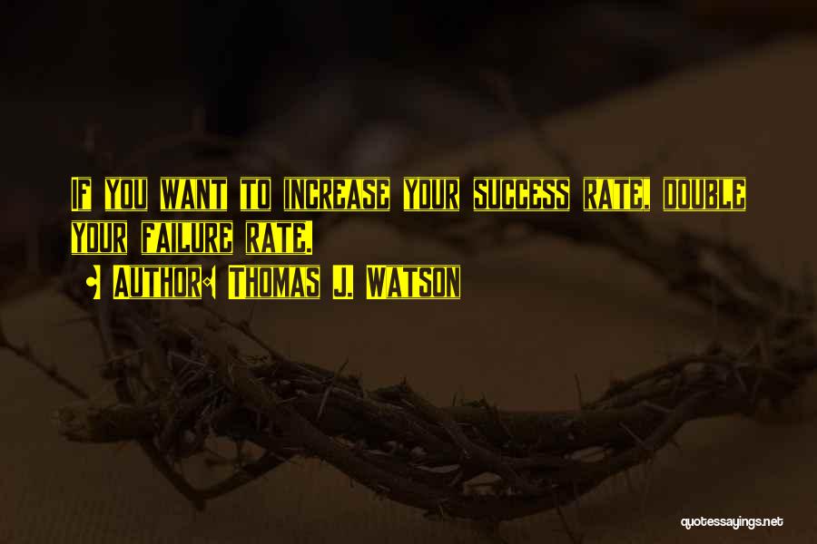 Thomas J. Watson Quotes: If You Want To Increase Your Success Rate, Double Your Failure Rate.