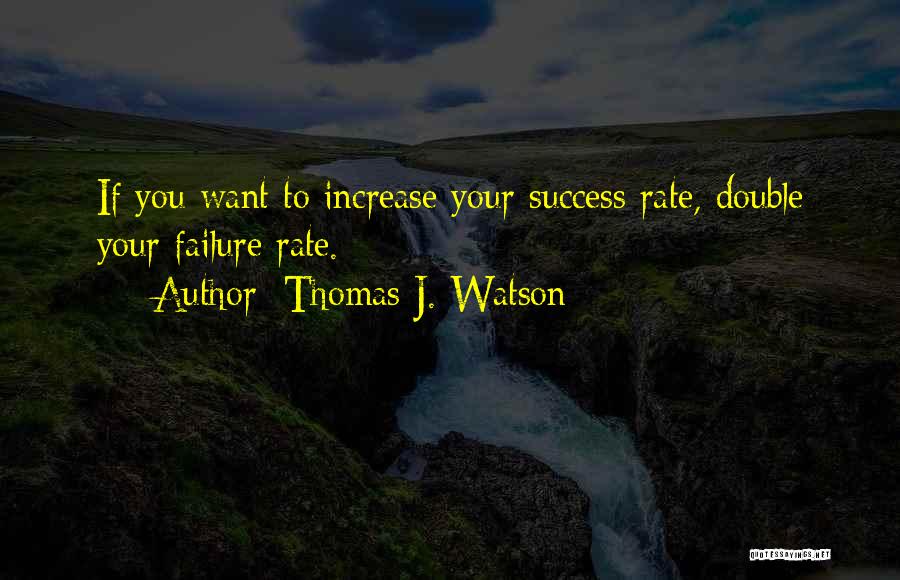 Thomas J. Watson Quotes: If You Want To Increase Your Success Rate, Double Your Failure Rate.