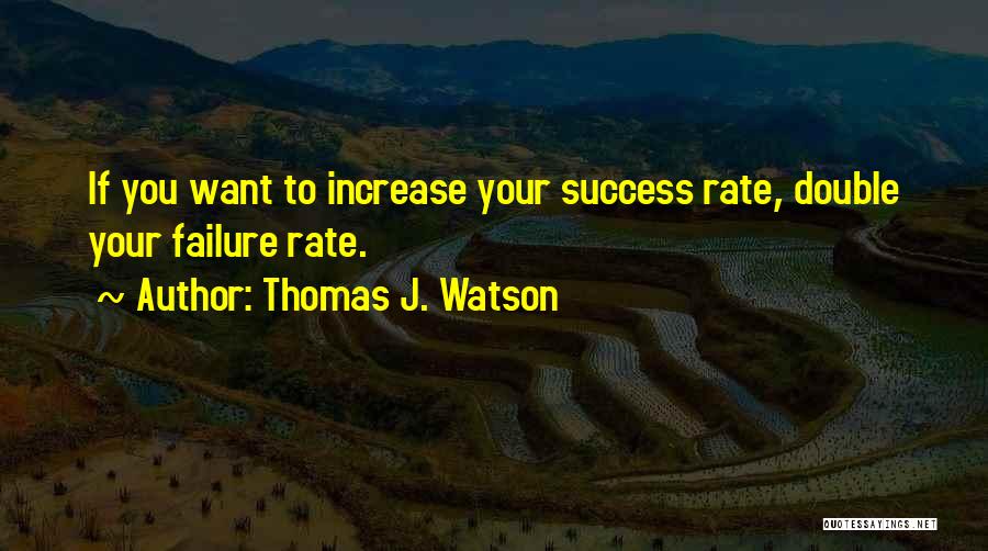 Thomas J. Watson Quotes: If You Want To Increase Your Success Rate, Double Your Failure Rate.