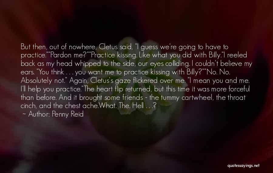Penny Reid Quotes: But Then, Out Of Nowhere, Cletus Said, I Guess We're Going To Have To Practice.pardon Me?practice Kissing. Like What You