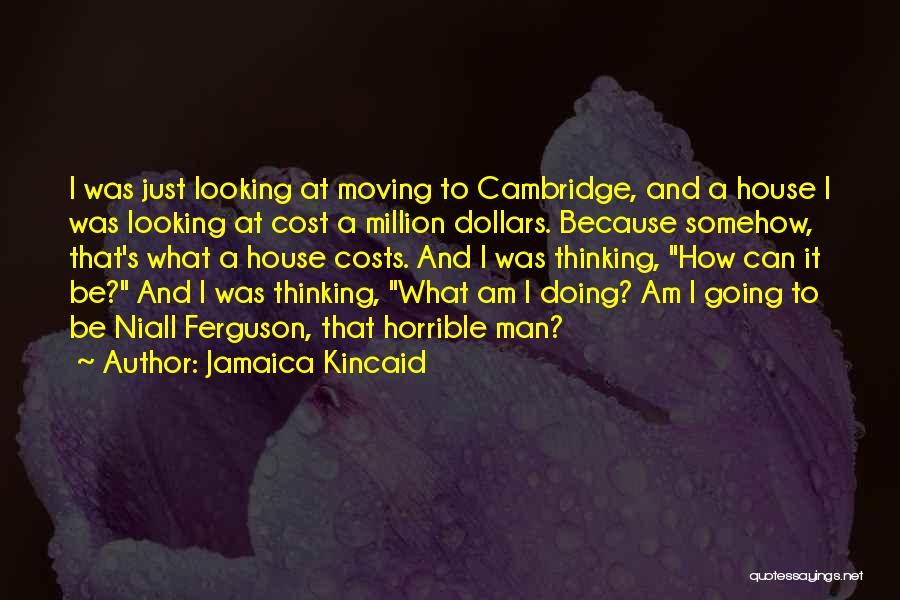 Jamaica Kincaid Quotes: I Was Just Looking At Moving To Cambridge, And A House I Was Looking At Cost A Million Dollars. Because