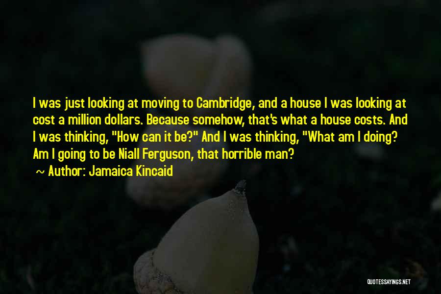 Jamaica Kincaid Quotes: I Was Just Looking At Moving To Cambridge, And A House I Was Looking At Cost A Million Dollars. Because