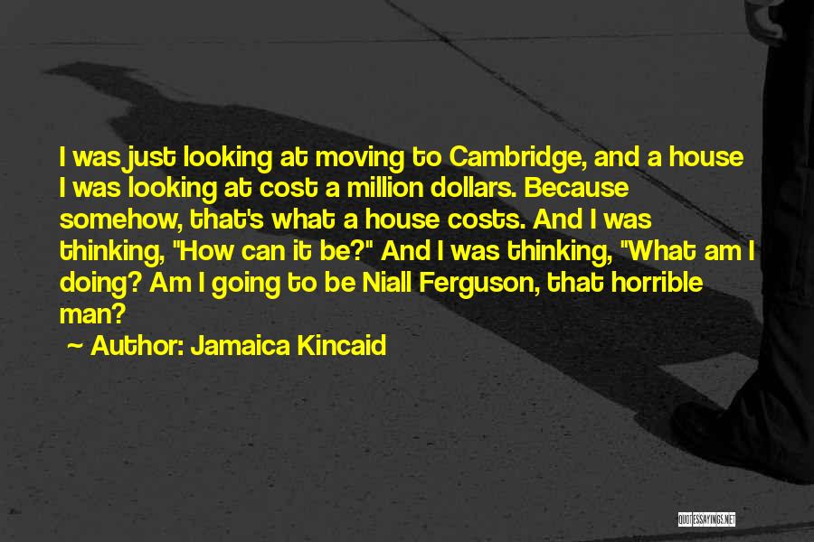 Jamaica Kincaid Quotes: I Was Just Looking At Moving To Cambridge, And A House I Was Looking At Cost A Million Dollars. Because