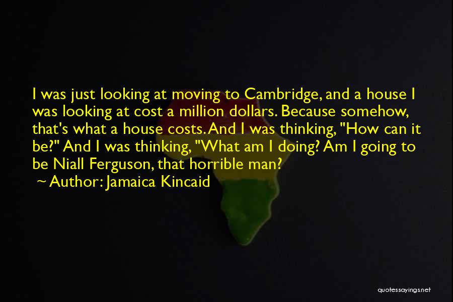 Jamaica Kincaid Quotes: I Was Just Looking At Moving To Cambridge, And A House I Was Looking At Cost A Million Dollars. Because