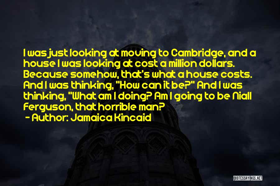Jamaica Kincaid Quotes: I Was Just Looking At Moving To Cambridge, And A House I Was Looking At Cost A Million Dollars. Because
