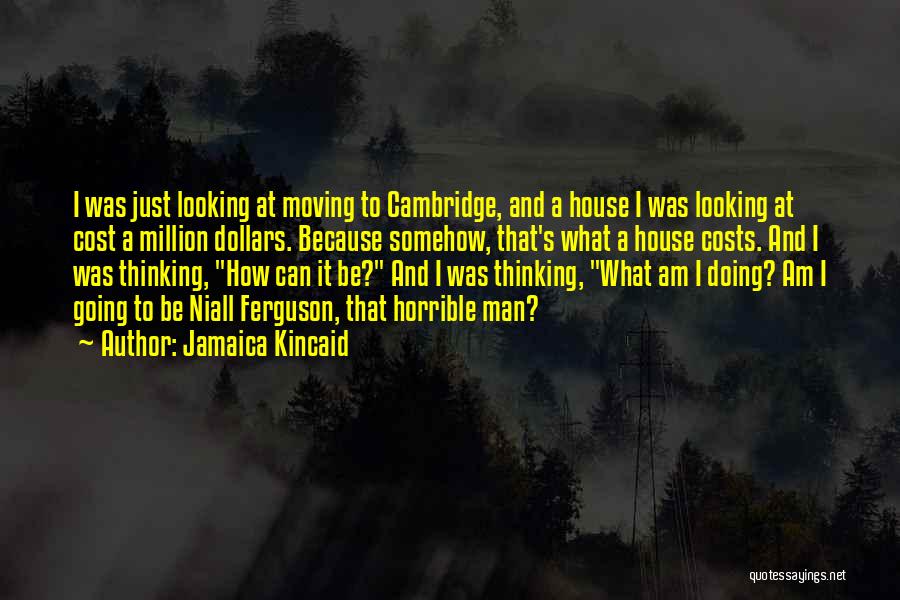 Jamaica Kincaid Quotes: I Was Just Looking At Moving To Cambridge, And A House I Was Looking At Cost A Million Dollars. Because