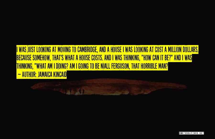 Jamaica Kincaid Quotes: I Was Just Looking At Moving To Cambridge, And A House I Was Looking At Cost A Million Dollars. Because