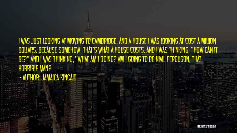 Jamaica Kincaid Quotes: I Was Just Looking At Moving To Cambridge, And A House I Was Looking At Cost A Million Dollars. Because