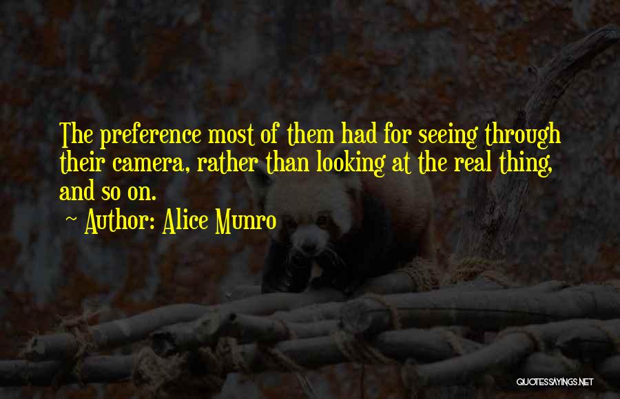 Alice Munro Quotes: The Preference Most Of Them Had For Seeing Through Their Camera, Rather Than Looking At The Real Thing, And So