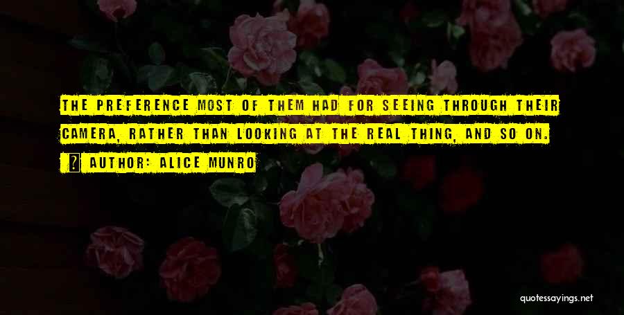 Alice Munro Quotes: The Preference Most Of Them Had For Seeing Through Their Camera, Rather Than Looking At The Real Thing, And So