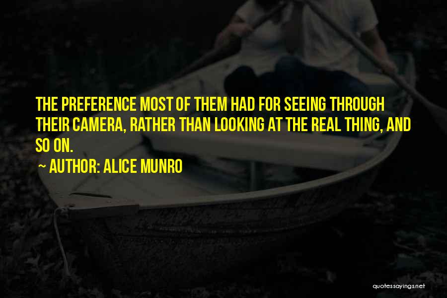 Alice Munro Quotes: The Preference Most Of Them Had For Seeing Through Their Camera, Rather Than Looking At The Real Thing, And So