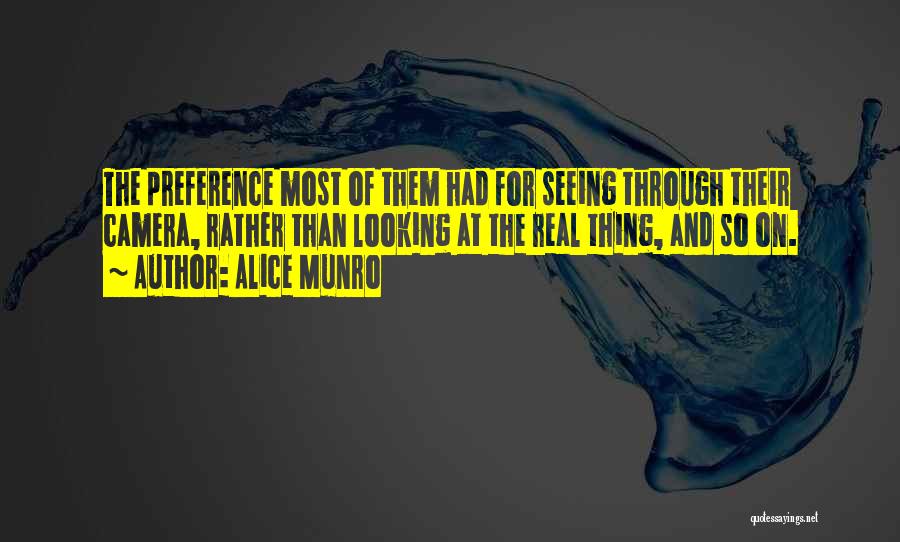 Alice Munro Quotes: The Preference Most Of Them Had For Seeing Through Their Camera, Rather Than Looking At The Real Thing, And So