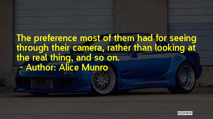 Alice Munro Quotes: The Preference Most Of Them Had For Seeing Through Their Camera, Rather Than Looking At The Real Thing, And So