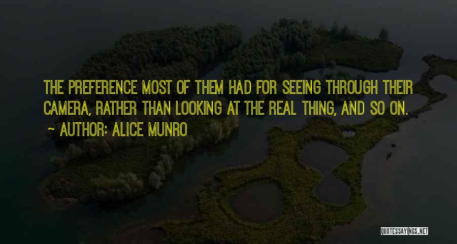 Alice Munro Quotes: The Preference Most Of Them Had For Seeing Through Their Camera, Rather Than Looking At The Real Thing, And So