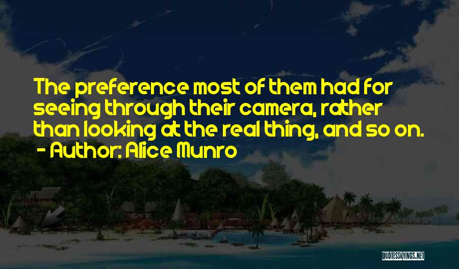 Alice Munro Quotes: The Preference Most Of Them Had For Seeing Through Their Camera, Rather Than Looking At The Real Thing, And So