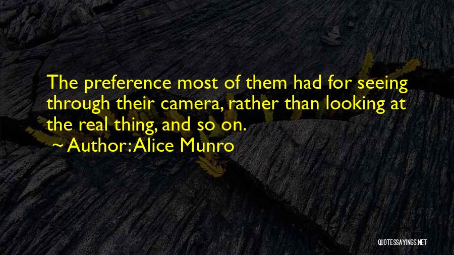 Alice Munro Quotes: The Preference Most Of Them Had For Seeing Through Their Camera, Rather Than Looking At The Real Thing, And So