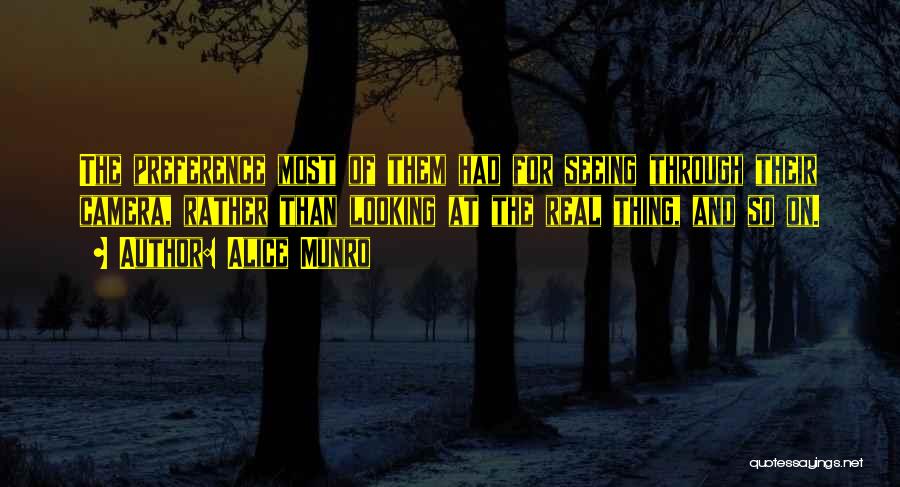 Alice Munro Quotes: The Preference Most Of Them Had For Seeing Through Their Camera, Rather Than Looking At The Real Thing, And So