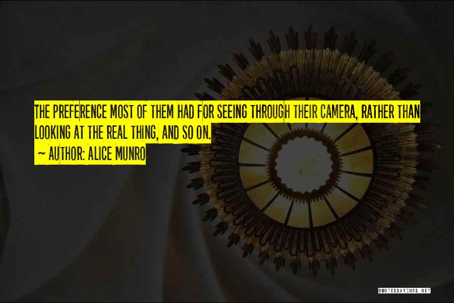 Alice Munro Quotes: The Preference Most Of Them Had For Seeing Through Their Camera, Rather Than Looking At The Real Thing, And So