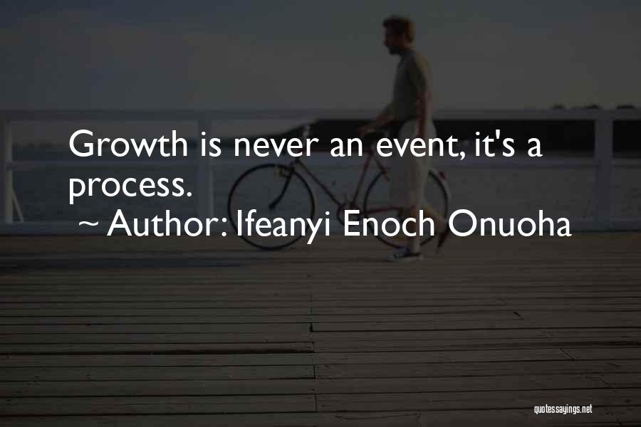 Ifeanyi Enoch Onuoha Quotes: Growth Is Never An Event, It's A Process.