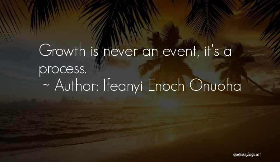 Ifeanyi Enoch Onuoha Quotes: Growth Is Never An Event, It's A Process.