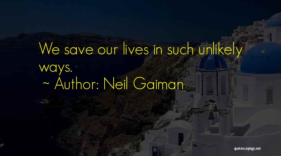 Neil Gaiman Quotes: We Save Our Lives In Such Unlikely Ways.
