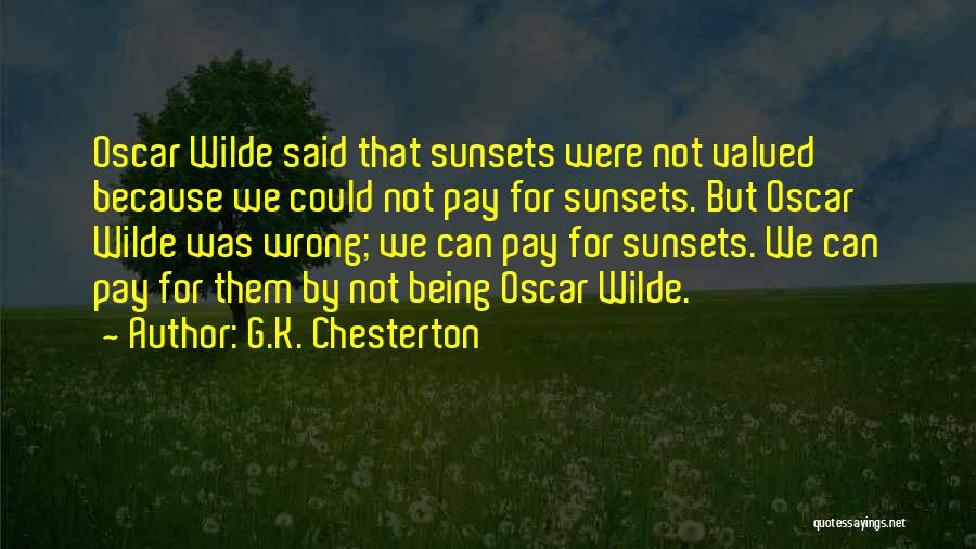 G.K. Chesterton Quotes: Oscar Wilde Said That Sunsets Were Not Valued Because We Could Not Pay For Sunsets. But Oscar Wilde Was Wrong;