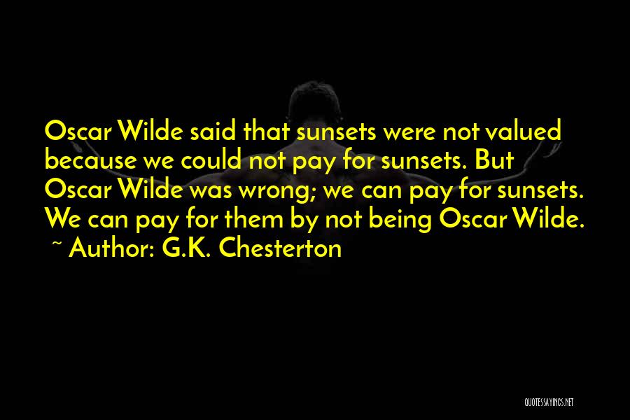 G.K. Chesterton Quotes: Oscar Wilde Said That Sunsets Were Not Valued Because We Could Not Pay For Sunsets. But Oscar Wilde Was Wrong;