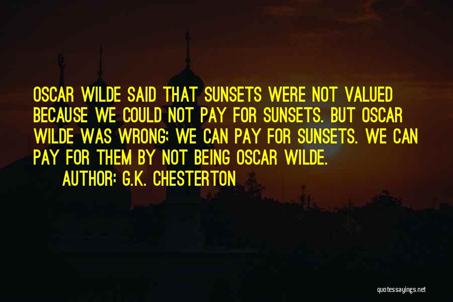 G.K. Chesterton Quotes: Oscar Wilde Said That Sunsets Were Not Valued Because We Could Not Pay For Sunsets. But Oscar Wilde Was Wrong;