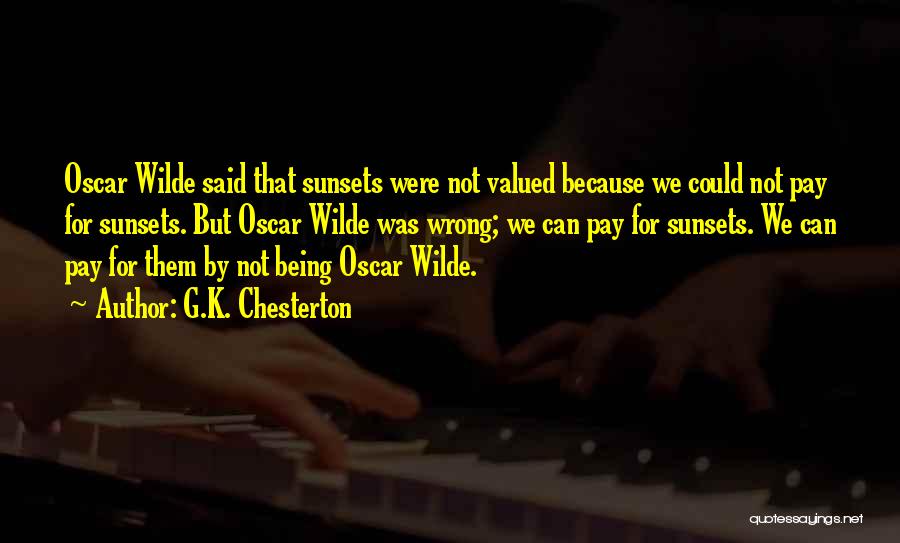 G.K. Chesterton Quotes: Oscar Wilde Said That Sunsets Were Not Valued Because We Could Not Pay For Sunsets. But Oscar Wilde Was Wrong;