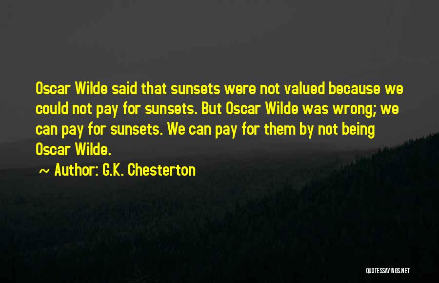 G.K. Chesterton Quotes: Oscar Wilde Said That Sunsets Were Not Valued Because We Could Not Pay For Sunsets. But Oscar Wilde Was Wrong;
