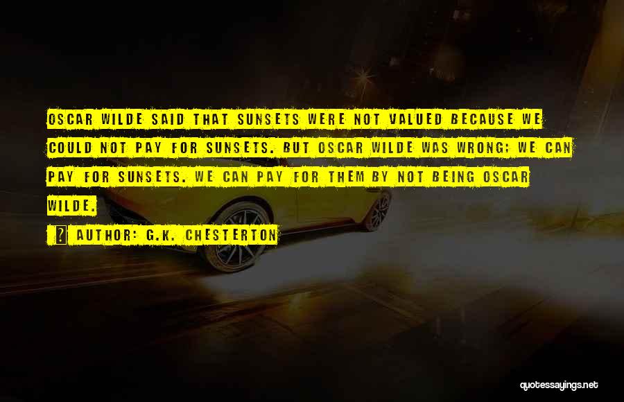 G.K. Chesterton Quotes: Oscar Wilde Said That Sunsets Were Not Valued Because We Could Not Pay For Sunsets. But Oscar Wilde Was Wrong;