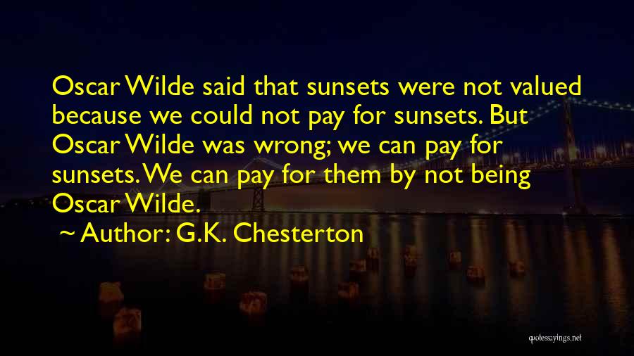 G.K. Chesterton Quotes: Oscar Wilde Said That Sunsets Were Not Valued Because We Could Not Pay For Sunsets. But Oscar Wilde Was Wrong;