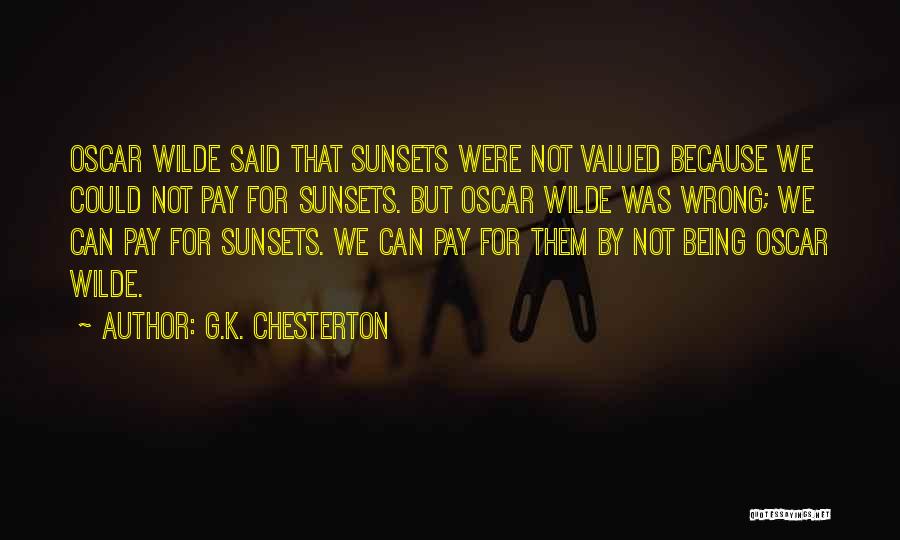 G.K. Chesterton Quotes: Oscar Wilde Said That Sunsets Were Not Valued Because We Could Not Pay For Sunsets. But Oscar Wilde Was Wrong;