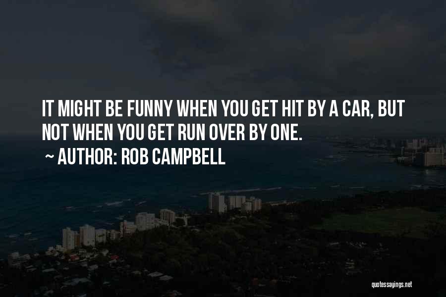 Rob Campbell Quotes: It Might Be Funny When You Get Hit By A Car, But Not When You Get Run Over By One.