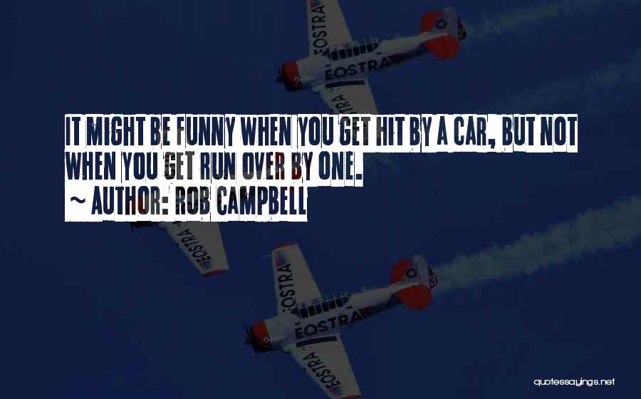 Rob Campbell Quotes: It Might Be Funny When You Get Hit By A Car, But Not When You Get Run Over By One.