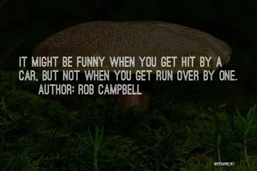 Rob Campbell Quotes: It Might Be Funny When You Get Hit By A Car, But Not When You Get Run Over By One.