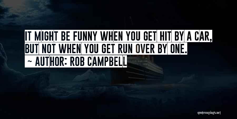 Rob Campbell Quotes: It Might Be Funny When You Get Hit By A Car, But Not When You Get Run Over By One.