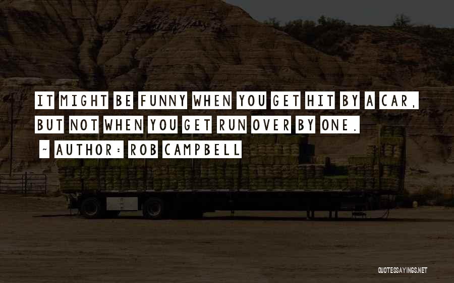 Rob Campbell Quotes: It Might Be Funny When You Get Hit By A Car, But Not When You Get Run Over By One.