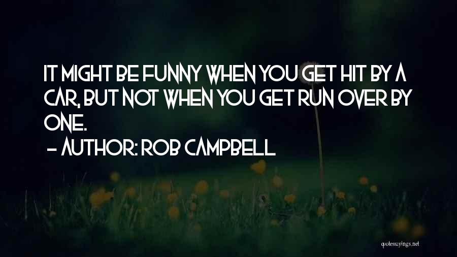 Rob Campbell Quotes: It Might Be Funny When You Get Hit By A Car, But Not When You Get Run Over By One.