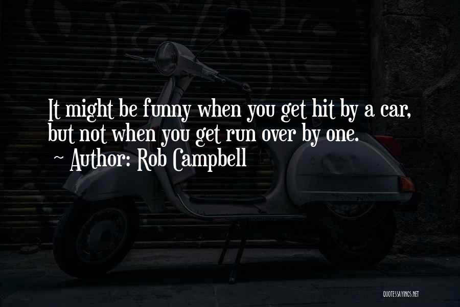 Rob Campbell Quotes: It Might Be Funny When You Get Hit By A Car, But Not When You Get Run Over By One.