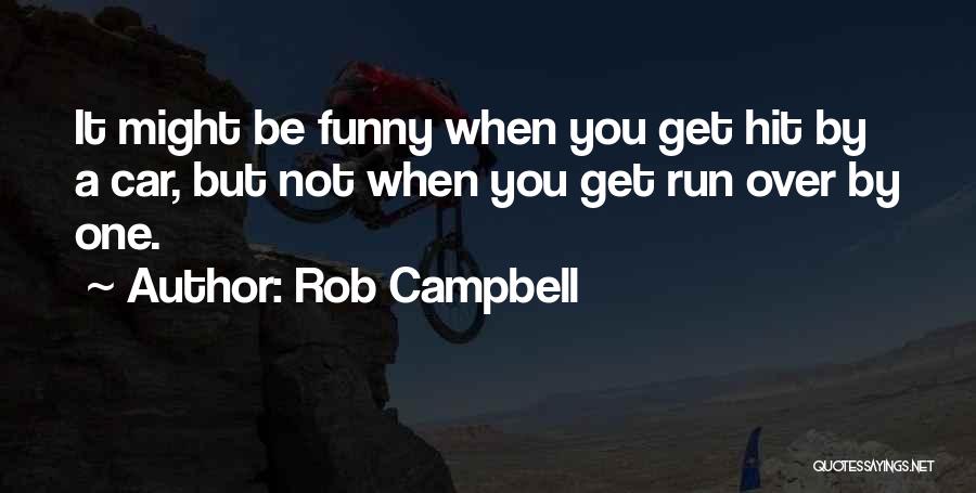 Rob Campbell Quotes: It Might Be Funny When You Get Hit By A Car, But Not When You Get Run Over By One.