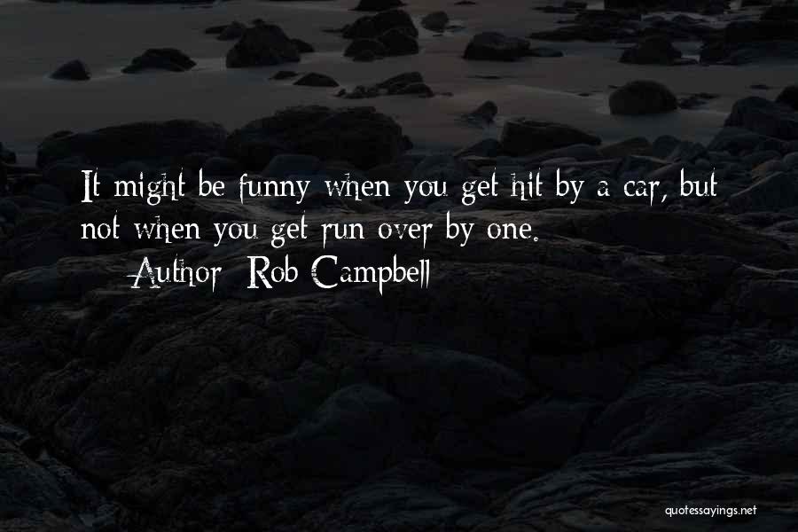 Rob Campbell Quotes: It Might Be Funny When You Get Hit By A Car, But Not When You Get Run Over By One.